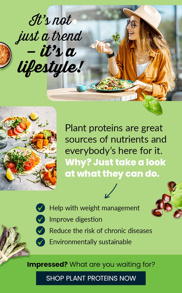 Plant proteins are great sources of nutrients and everybody's here for it. Why? Just take a look at what they can do. 1) Help with weight management 2) Improve digestion 3) Reduce the risk of chronic diseases 4) Environmentally sustainable. >>> Shop plant proteins now >>>
